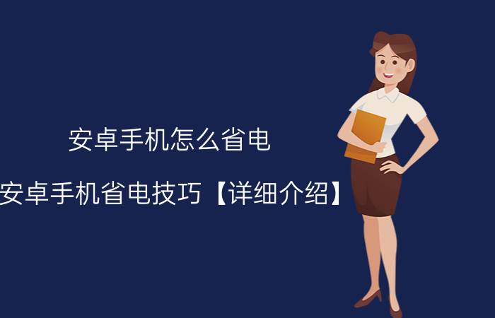 安卓手机怎么省电 安卓手机省电技巧【详细介绍】